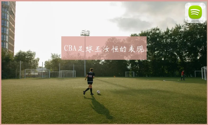 CBA足球王汝恒的表现
