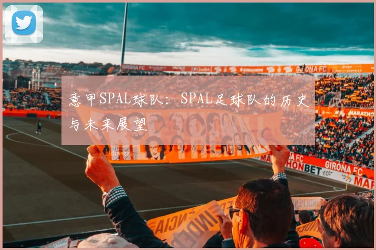 意甲SPAL球队：SPAL足球队的历史与未来展望