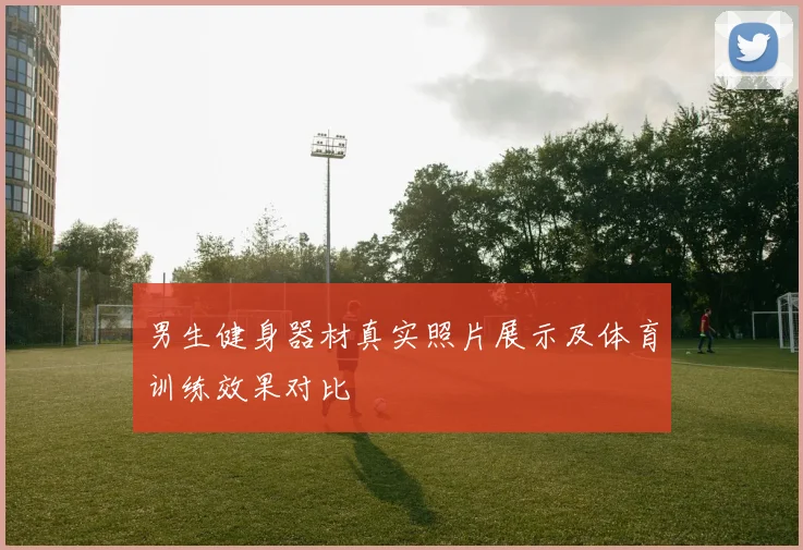 男生健身器材真实照片展示及体育训练效果对比