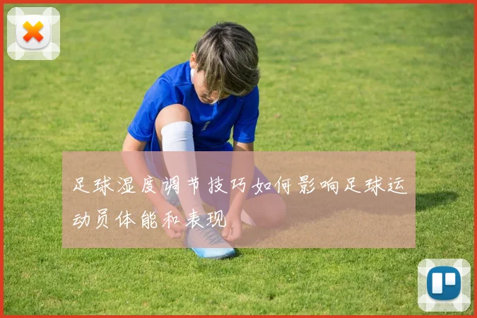 足球湿度调节技巧如何影响足球运动员体能和表现