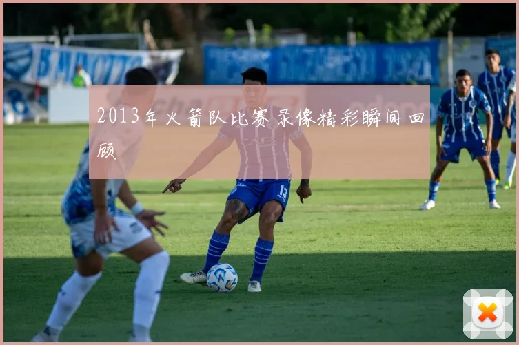 2013年火箭队比赛录像精彩瞬间回顾