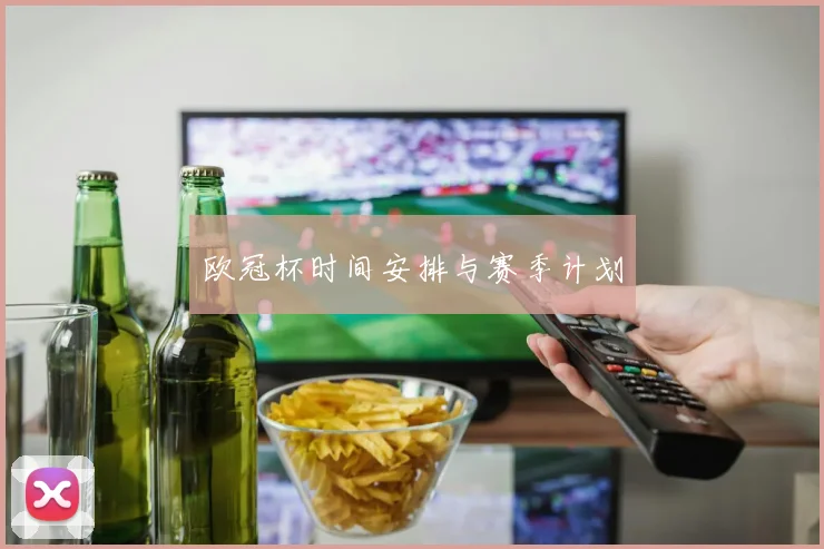 欧冠杯时间安排与赛季计划