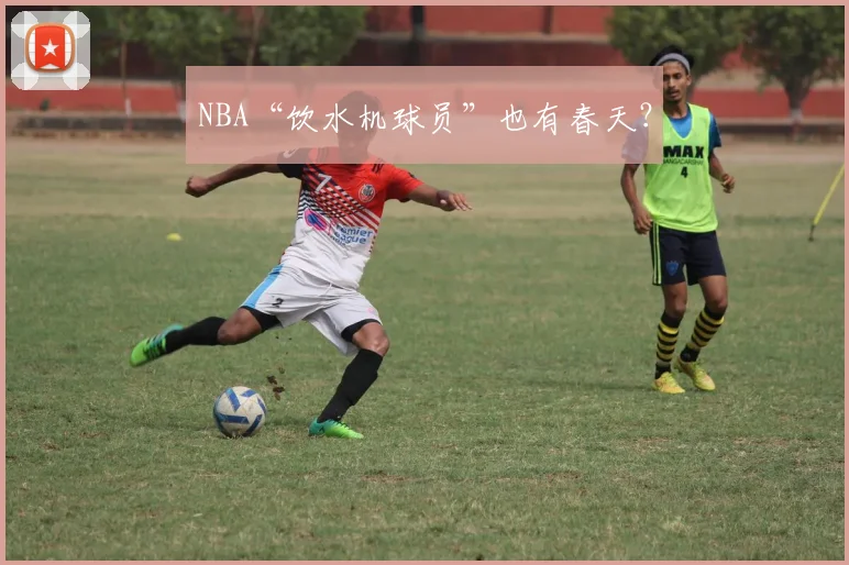 NBA“饮水机球员”也有春天？