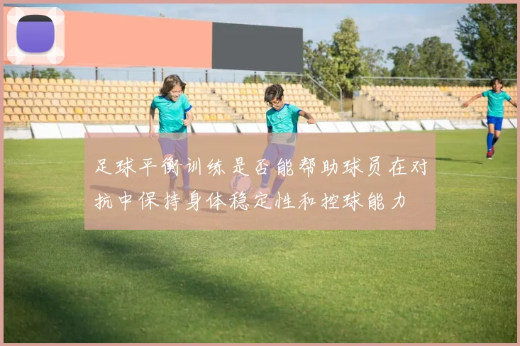 足球平衡训练是否能帮助球员在对抗中保持身体稳定性和控球能力