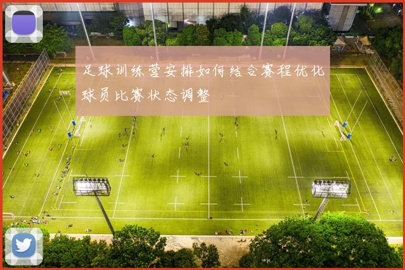 足球训练营安排如何结合赛程优化球员比赛状态调整