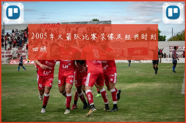 2005年火箭队比赛录像及经典时刻回顾